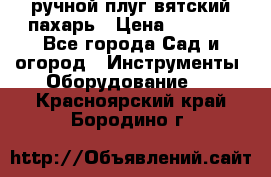 ручной плуг вятский пахарь › Цена ­ 2 000 - Все города Сад и огород » Инструменты. Оборудование   . Красноярский край,Бородино г.